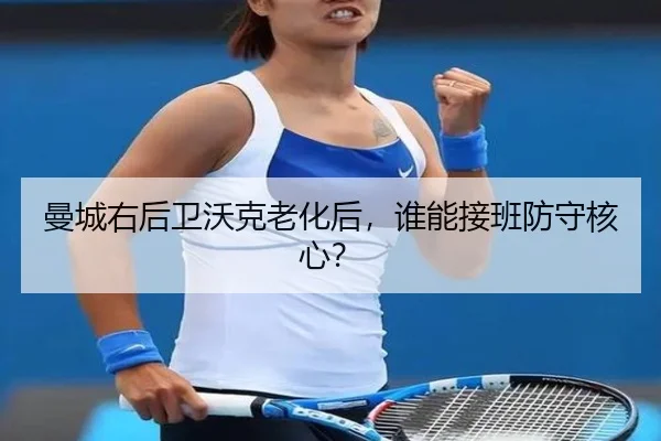 曼城右后卫沃克老化后，谁能接班防守核心？